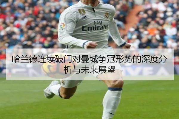 哈兰德连续破门对曼城争冠形势的深度分析与未来展望