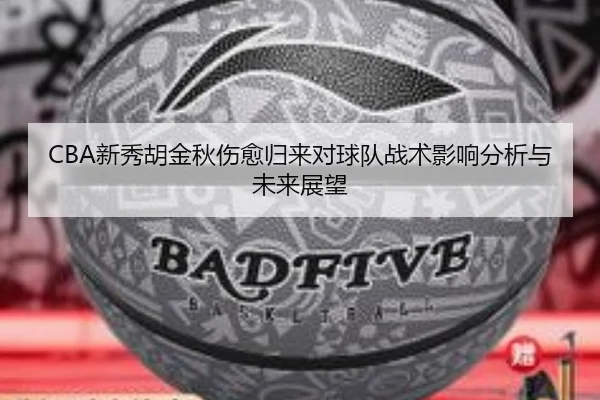 CBA新秀胡金秋伤愈归来对球队战术影响分析与未来展望